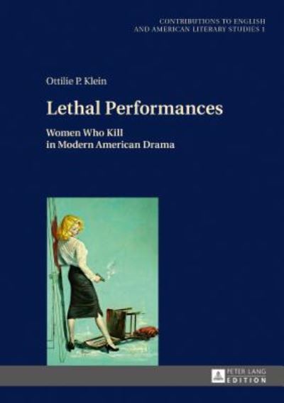 Cover for Ottilie P. Klein · Lethal Performances: Women Who Kill in Modern American Drama - Contributions to English and American Literary Studies (CEALS) (Hardcover Book) [New edition] (2017)