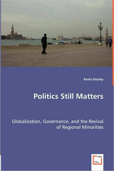 Politics Still Matters: Globalization, Governance, and the Revival of Regional Minorities - Kevin Dooley - Böcker - VDM Verlag - 9783639017649 - 5 maj 2008