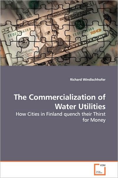 The Commercialization of Water Utilities: How Cities in Finland Quench Their Thirst for Money - Richard Windischhofer - Bøger - VDM Verlag Dr. Müller - 9783639103649 - 23. december 2008
