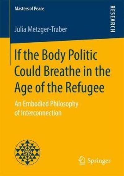 Julia Metzger-Traber · If the Body Politic Could Breathe in the Age of the Refugee: An Embodied Philosophy of Interconnection - Masters of Peace (Pocketbok) [1st ed. 2018 edition] (2018)