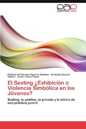 Cover for Javier Casco López · El Sexting ¿exhibición O Violencia Simbólica en Los Jóvenes?: Sexting, Lo Público, Lo Privado Y Lo Íntimo De Una Práctica Juvenil (Paperback Bog) [Spanish edition] (2012)