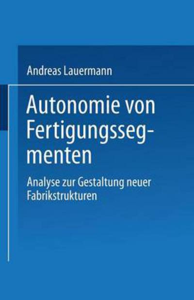 Cover for Andreas Lauermann · Autonomie Von Fertigungssegmenten: Analyse Zur Gestaltung Neuer Fabrikstrukturen (Paperback Book) [1994 edition] (1994)