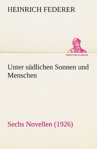 Cover for Heinrich Federer · Unter Südlichen Sonnen Und Menschen: Sechs Novellen (1926) (Tredition Classics) (German Edition) (Pocketbok) [German edition] (2012)