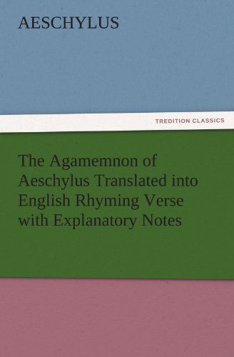 The Agamemnon of Aeschylus Translated into English Rhyming Verse with Explanatory Notes (Tredition Classics) - Aeschylus - Libros - tredition - 9783842475649 - 30 de noviembre de 2011