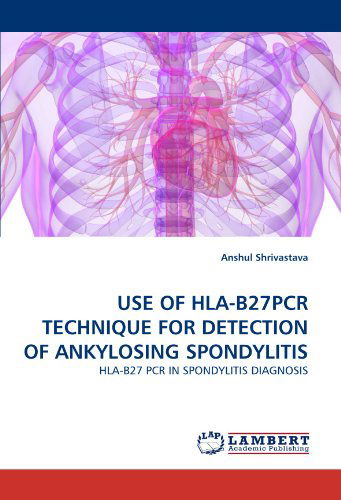 Cover for Anshul Shrivastava · Use of Hla-b27pcr Technique for Detection of Ankylosing Spondylitis: Hla-b27 Pcr in Spondylitis Diagnosis (Paperback Book) (2011)