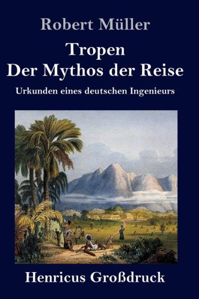 Tropen. Der Mythos der Reise (Grossdruck): Urkunden eines deutschen Ingenieurs - Robert Muller - Books - Henricus - 9783847847649 - September 10, 2020