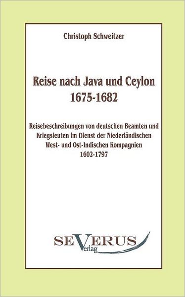 Reise Nach Java Und Ceylon (1675-1682). Reisebeschreibungen Von Deutschen Beamten Und Kriegsleuten Im Dienst Der Niederländischen West- Und Ostindischen Kompagnien 1602 - 1797. - Christoph Schweitzer - Books - SEVERUS Verlag - 9783942382649 - September 14, 2010