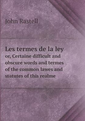 Cover for John Rastell · Les Termes De La Ley Or, Certaine Difficult and Obscure Words and Termes of the Common Lawes and Statutes of This Realme (Paperback Book) (2015)