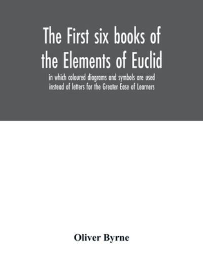 Cover for Oliver Byrne · The first six books of the Elements of Euclid, in which coloured diagrams and symbols are used instead of letters for the Greater Ease of Learners (Paperback Book) (2020)