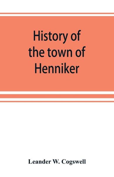 Cover for Leander W Cogswell · History of the town of Henniker, Merrimack County, New Hampshire, from the date of the Canada grant by the province of Massachusetts, in 1735, to 1880; with a genealogical register of the families of Henniker (Paperback Book) (2019)