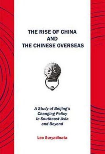 The Rise of China and the Chinese Overseas: A Study of Beijing's Changing Policy in Southeast Asia and Beyond - Leo Suryadinata - Books - ISEAS - 9789814762649 - January 31, 2017