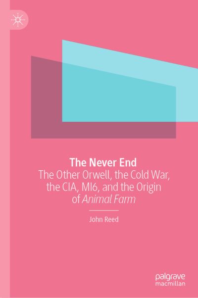 Cover for John Reed · The Never End: The Other Orwell, the Cold War, the CIA, MI6, and the Origin of Animal Farm (Hardcover Book) [2023 edition] (2023)