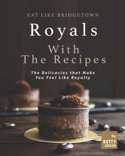 Cover for Betty Green · Eat like Bridgetown Royals with the Recipes: The Delicacies that Make You Feel Like Royalty (Paperback Book) (2021)