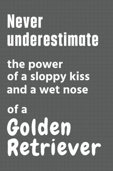 Never underestimate the power of a sloppy kiss and a wet nose of a Golden Retriever - Wowpooch Press - Livres - Independently Published - 9798612623649 - 11 février 2020