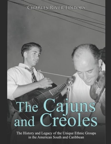 The Cajuns and Creoles - Charles River Editors - Kirjat - Independently Published - 9798633468649 - torstai 2. huhtikuuta 2020