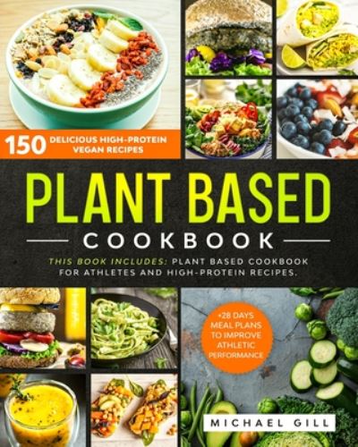 Cover for Michael Gill · Plant Based Cookbook : 150 Delicious High-Protein Vegan Recipes to Improve Athletic Performance + 28 Days Meal Plan. 2 Books in 1 (N/A) (2020)