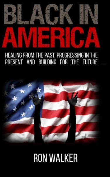 Cover for Ron Walker · Black in America: Healing from the Past, Progressing in the Present and Building for the Future (Paperback Book) (2020)