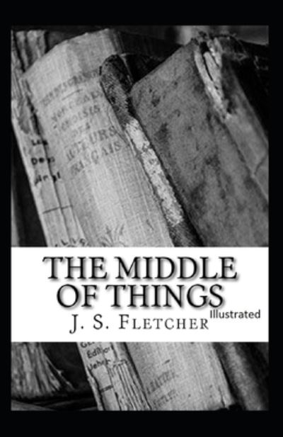 Cover for J S Fletcher · The Middle of Things Illustrated (Paperback Book) (2021)