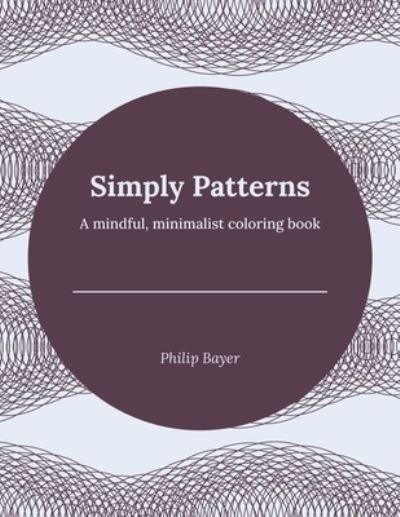 Cover for Bayer Philip Bayer · Simply Patterns: A mindful, minimalist coloring book - Simply Coloring Books (Paperback Bog) (2021)