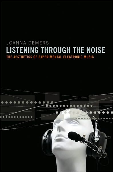 Demers, Joanna (Associate Professor of Musicology, Associate Professor of Musicology, Thornton School of Music, University of Southern California) · Listening through the Noise: The Aesthetics of Experimental Electronic Music (Hardcover bog) (2010)