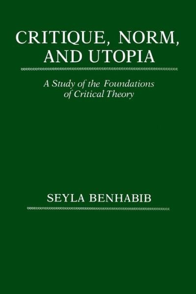 Critique, Norm, and Utopia: A Study of the Foundations of Critical Theory - Seyla Benhabib - Livres - Columbia University Press - 9780231061650 - 15 décembre 1987