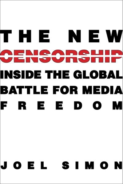 Cover for Joel Simon · The New Censorship: Inside the Global Battle for Media Freedom - Columbia Journalism Review Books (Paperback Book) (2019)