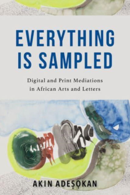 Cover for Akinwumi Adesokan · Everything Is Sampled: Digital and Print Mediations in African Arts and Letters (Hardcover Book) (2023)