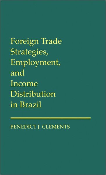 Cover for Benedict J. Clements · Foreign Trade Strategies, Employment, and Income Distribution in Brazil (Hardcover Book) (1988)