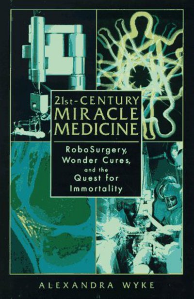 Cover for Alexandra Wyke · 21st-Century Miracle Medicine: RoboSurgery, Wonder Cures, and the Quest for Immortality (Paperback Book) [Softcover reprint of the original 1st ed. 1997 edition] (1997)