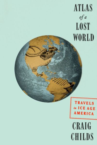 Cover for Craig Childs · Atlas of a Lost World: Travels in Ice Age America (Hardcover Book) (2018)