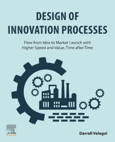 Cover for Velegol, Darrell, PhD (Department of Chem Engineering, Penn State University, PA, USA) · Design of Innovation Processes: Flow from Idea to Market Launch with Higher Speed and Value, Time after Time (Paperback Book) (2023)