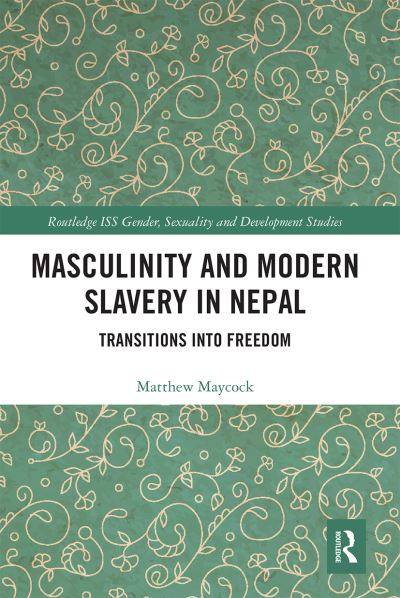 Cover for Maycock, Matthew (University of Glasgow, UK) · Masculinity and Modern Slavery in Nepal: Transitions into Freedom - Routledge ISS Gender, Sexuality and Development Studies (Paperback Book) (2020)