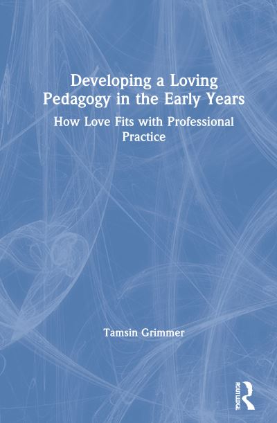 Cover for Tamsin Grimmer · Developing a Loving Pedagogy in the Early Years: How Love Fits with Professional Practice (Hardcover Book) (2021)