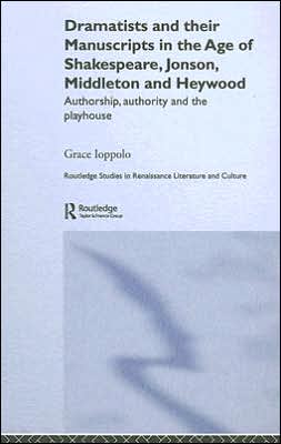 Cover for Ioppolo, Grace (University of Reading, UK) · Dramatists and their Manuscripts in the Age of Shakespeare, Jonson, Middleton and Heywood: Authorship, Authority and the Playhouse - Routledge Studies in Renaissance Literature and Culture (Hardcover Book) (2006)