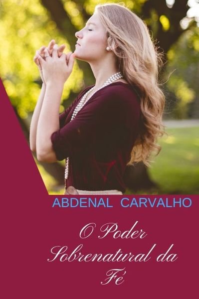 O Poder Sobrenatural da Fe - Abdenal Carvalho - Książki - Blurb - 9780464302650 - 26 czerwca 2024