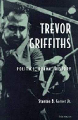 Cover for Stanton Garner · Trevor Griffiths: Politics, Drama, History - Theater: Theory / Text / Performance (Hardcover Book) (1999)