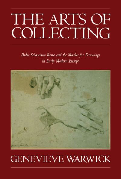 Cover for Warwick, Genevieve (Courtauld Institute of Art, London) · The Arts of Collecting: Padre Sebastiano Resta and the Market for Drawings in Early Modern Europe (Hardcover Book) (2000)