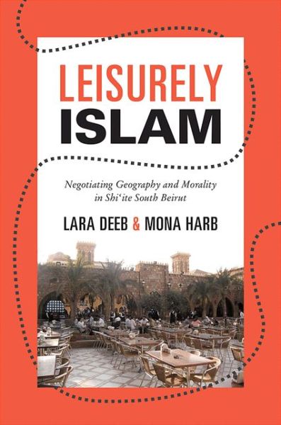 Cover for Lara Deeb · Leisurely Islam: Negotiating Geography and Morality in Shi'ite South Beirut - Princeton Studies in Muslim Politics (Hardcover Book) (2013)