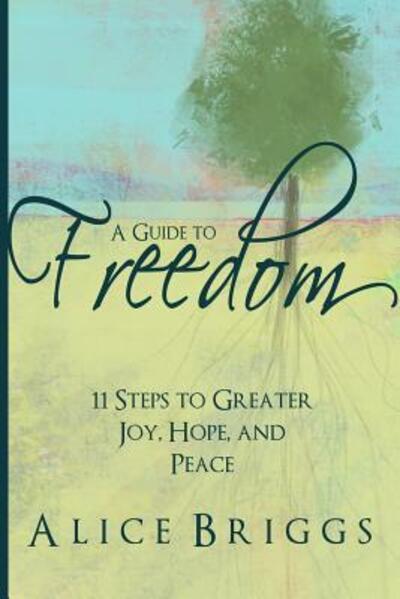 Cover for Alice Briggs · A Guide to Freedom : 11 Steps to Greater Joy, Hope, and Peace (Paperback Book) (2016)