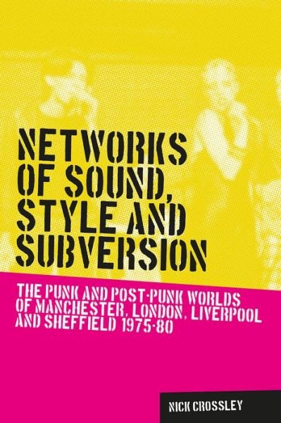 Cover for Nick Crossley · Networks of Sound, Style and Subversion: The Punk and Post–Punk Worlds of Manchester, London, Liverpool and Sheffield, 1975–80 - Music and Society (Paperback Bog) (2015)