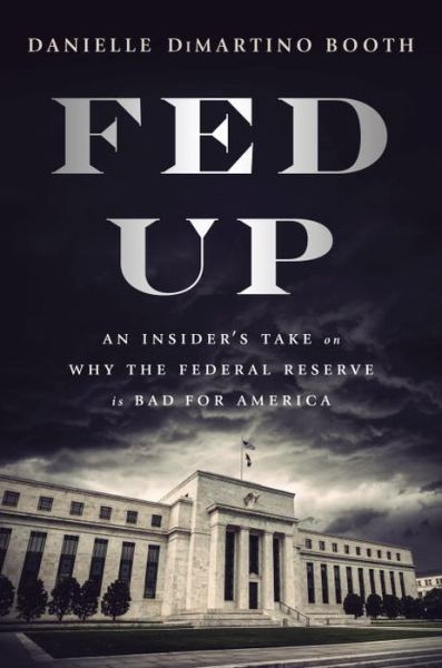 Cover for Danielle Di Martino Booth · Fed Up: An Insider's Take on Why the Federal Reserve is Bad for America (Hardcover Book) (2017)