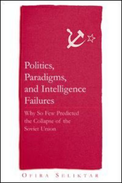 Cover for Ofira Seliktar · Politics, Paradigms, and Intelligence Failures: Why So Few Predicted the Collapse of the Soviet Union (Pocketbok) [New edition] (2004)