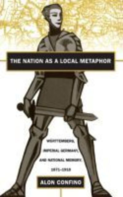 Cover for Alon Confino · The Nation as a Local Metaphor: Wurttemberg, Imperial Germany, and National Memory, 1871-1918 (Paperback Book) [New edition] (1997)