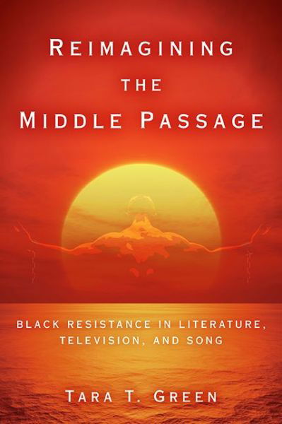 Cover for Tara T Green · Reimagining the Middle Passage: Black Resistance in Literature, Television, and Song - Black Performance and Cultural Criticism (Hardcover Book) (2018)