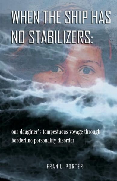 When the Ship Has No Stabilizers: Our Daughter's Tempestuous Voyage Through Borderline Personality Disorder - Fran L Porter - Libros - Crossfield Publishing - 9780968664650 - 17 de marzo de 2014