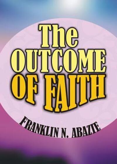 Cover for Franklin N Abazie · The Outcome of Faith: Faith Outcome (Paperback Book) (2015)