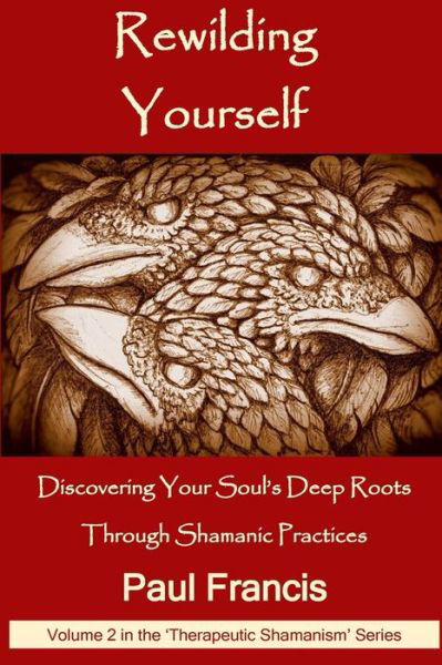 Cover for Paul Francis · Rewilding Yourself: Discovering Your Soul's Deep Roots Through Shamanic Practices - Therapeutic Shamanism (Paperback Book) (2018)
