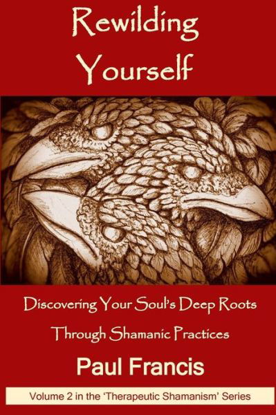 Cover for Paul Francis · Rewilding Yourself: Discovering Your Soul's Deep Roots Through Shamanic Practices - Therapeutic Shamanism (Taschenbuch) (2018)