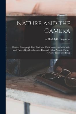 Cover for A Radclyffe (Arthur Radclyf Dugmore · Nature and the Camera [microform]: How to Photograph Live Birds and Their Nests; Animals, Wild and Tame; Reptiles; Insects; Fish and Other Aquatic Forms; Flowers, Trees, and Fungi (Paperback Book) (2021)