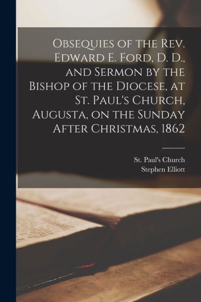 Cover for Stephen 1806-1866 Elliott · Obsequies of the Rev. Edward E. Ford, D. D., and Sermon by the Bishop of the Diocese, at St. Paul's Church, Augusta, on the Sunday After Christmas, 1862 (Paperback Book) (2021)